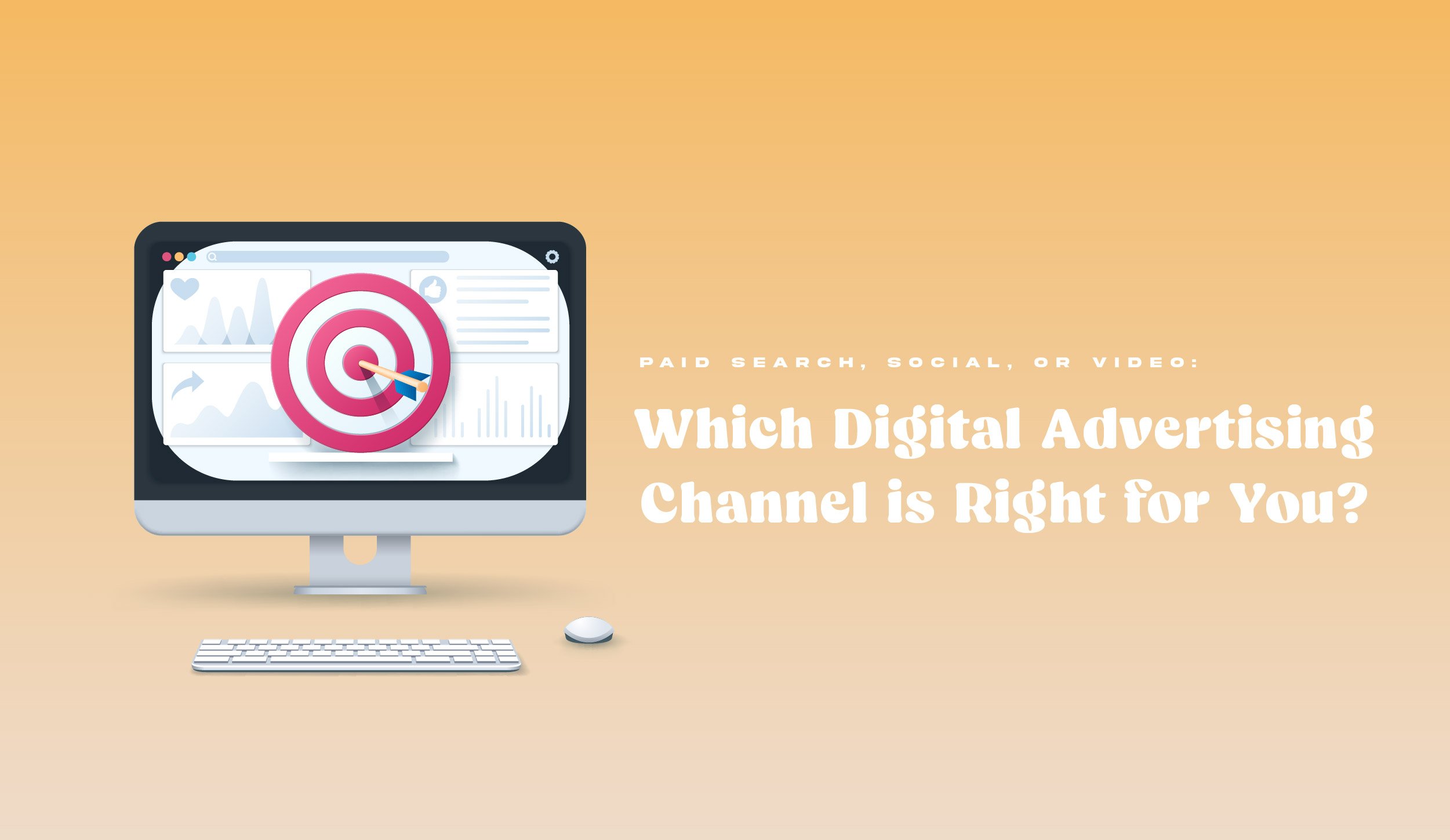 Paid Search, Social, or Video: Which Digital Advertising Channel is Right for You?