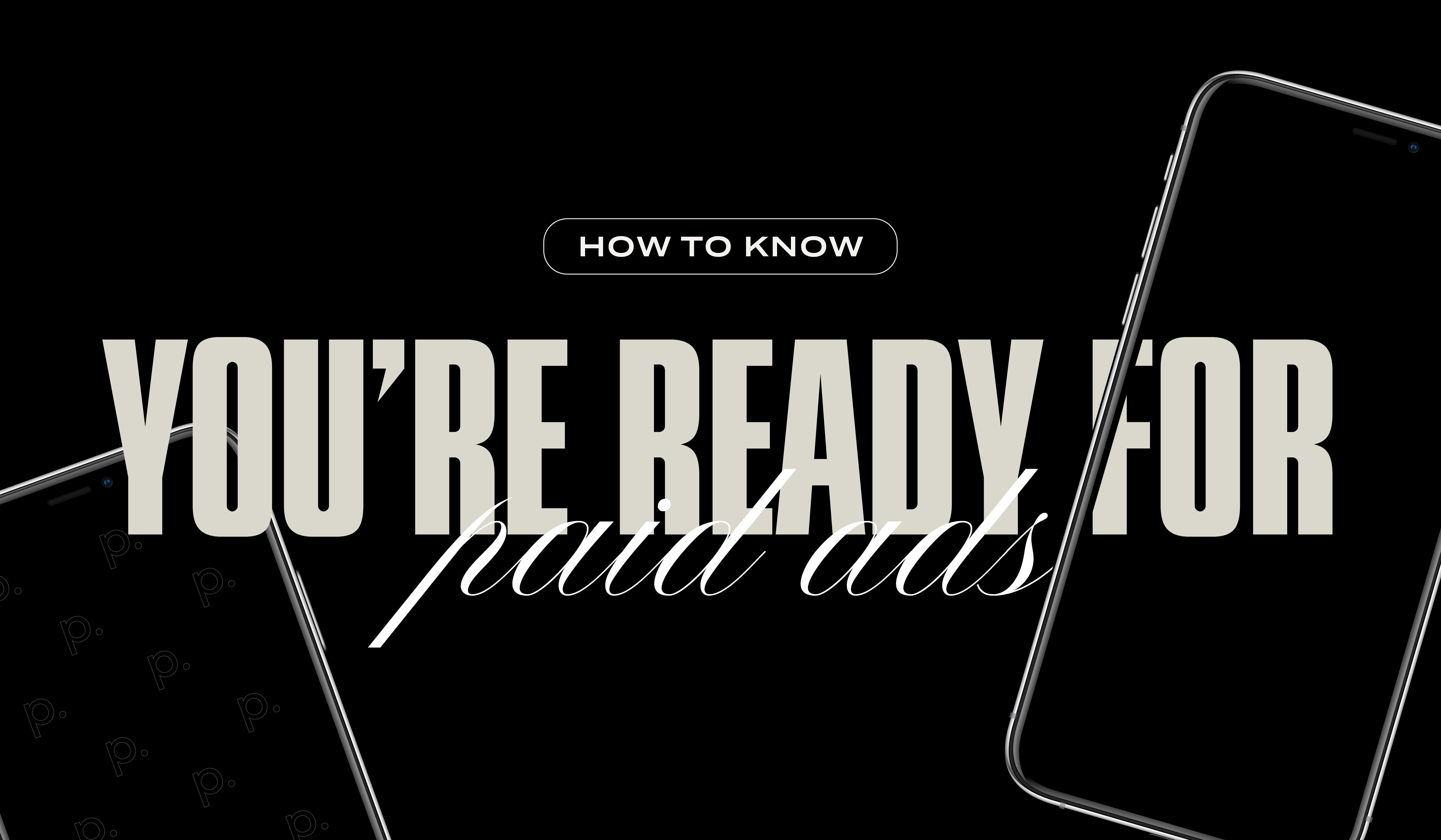 How to Know You’re Ready for Paid Ads